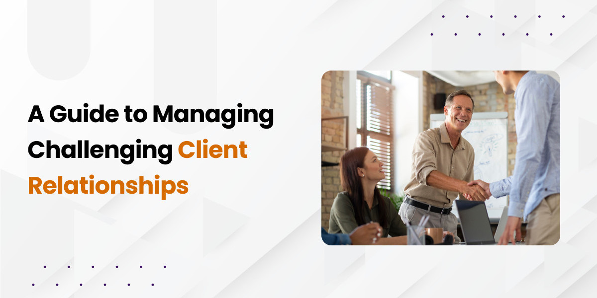 A Guide to Managing Challenging Client Relationships